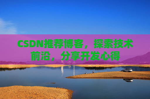 CSDN推荐博客，探索技术前沿，分享开发心得