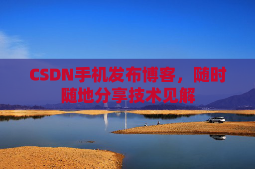 CSDN手机发布博客，随时随地分享技术见解