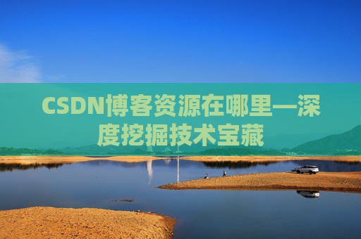 CSDN博客资源在哪里—深度挖掘技术宝藏